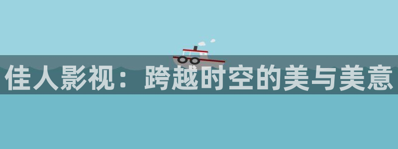 红叶影城今日影讯：佳人影视：跨越时空的美与美意